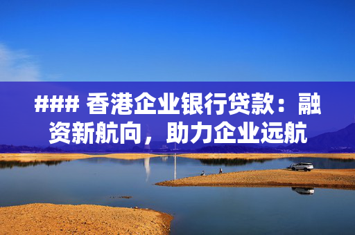 ### 香港企业银行贷款：融资新航向，助力企业远航