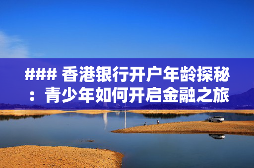 ### 香港银行开户年龄探秘：青少年如何开启金融之旅