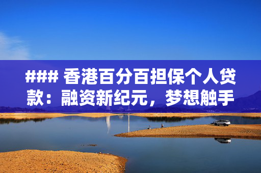 ### 香港百分百担保个人贷款：融资新纪元，梦想触手可及