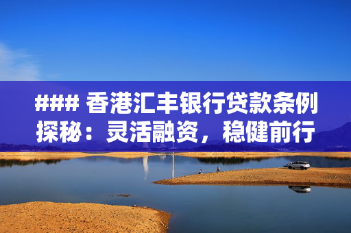 ### 香港汇丰银行贷款条例探秘：灵活融资，稳健前行