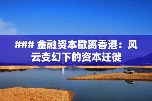 ### 金融资本撤离香港：风云变幻下的资本迁徙