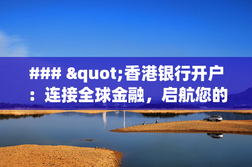 ### "香港银行开户：连接全球金融，启航您的财富之旅" 香港银行开户