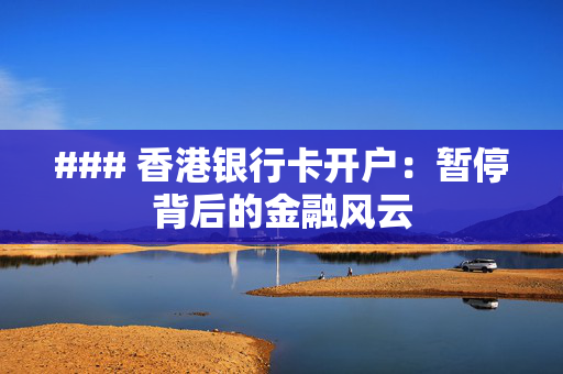 ### 香港银行卡开户：暂停背后的金融风云
