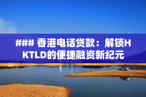 ### 香港电话贷款：解锁HKTLD的便捷融资新纪元