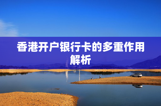 香港开户银行卡的多重作用解析