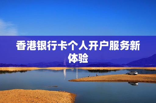 香港银行卡个人开户服务新体验