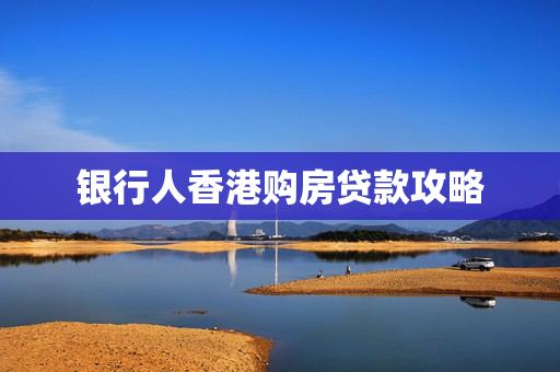 银行人香港购房贷款攻略