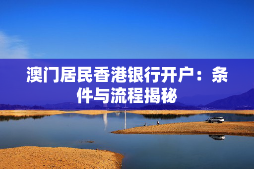 澳门居民香港银行开户：条件与流程揭秘