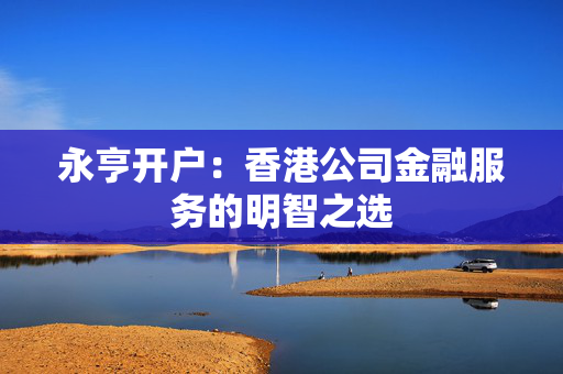 永亨开户：香港公司金融服务的明智之选