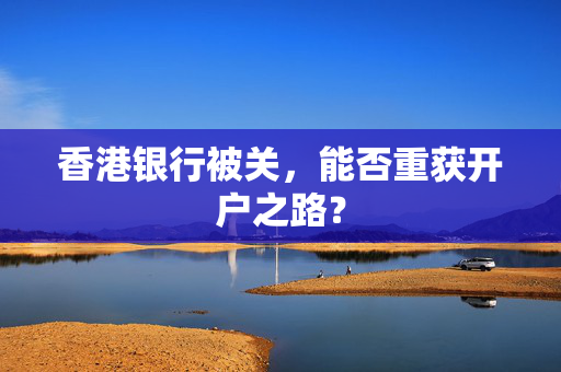 香港银行被关，能否重获开户之路？