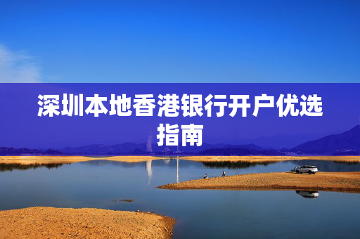 深圳本地香港银行开户优选指南