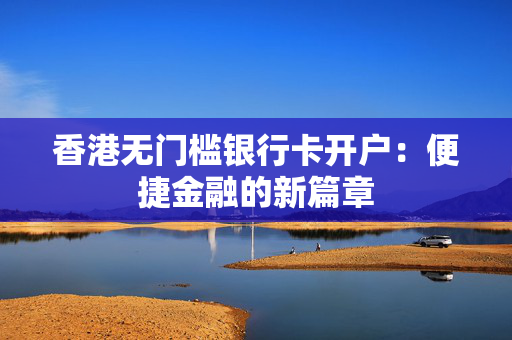 香港无门槛银行卡开户：便捷金融的新篇章