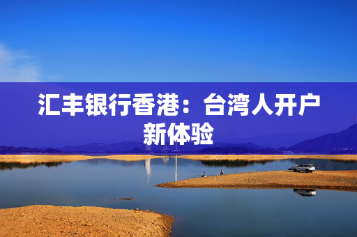 汇丰银行香港：台湾人开户新体验
