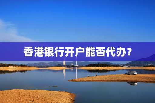 香港银行开户能否代办？