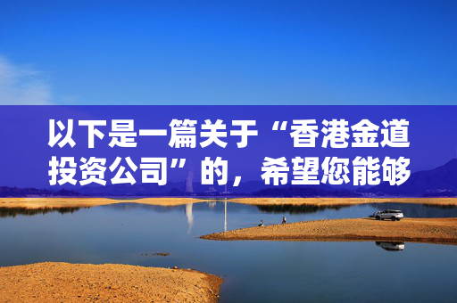 以下是一篇关于“香港金道投资公司”的，希望您能够满意：