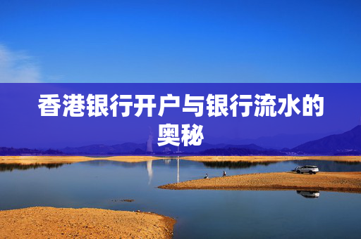 香港银行开户与银行流水的奥秘