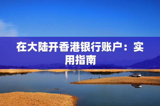 在大陆开香港银行账户：实用指南