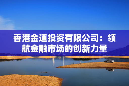 香港金道投资有限公司：领航金融市场的创新力量
