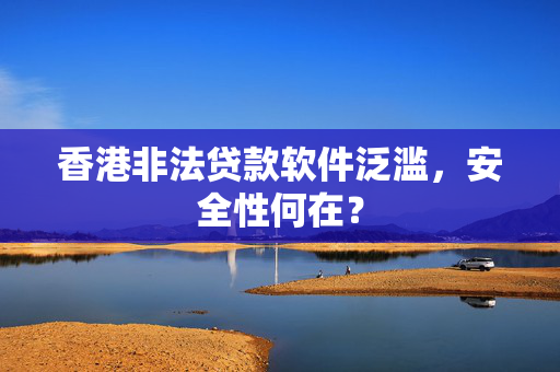 香港非法贷款软件泛滥，安全性何在？