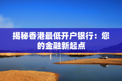 揭秘香港最低开户银行：您的金融新起点