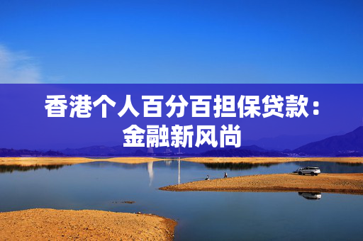 香港个人百分百担保贷款：金融新风尚