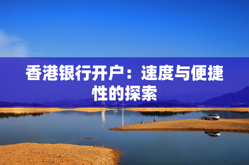 香港银行开户：速度与便捷性的探索