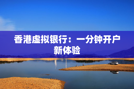 香港虚拟银行：一分钟开户新体验