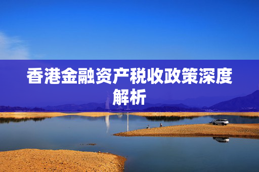 香港金融资产税收政策深度解析