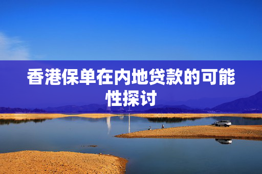 香港保单在内地贷款的可能性探讨