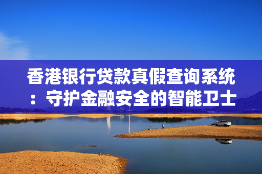 香港银行贷款真假查询系统：守护金融安全的智能卫士