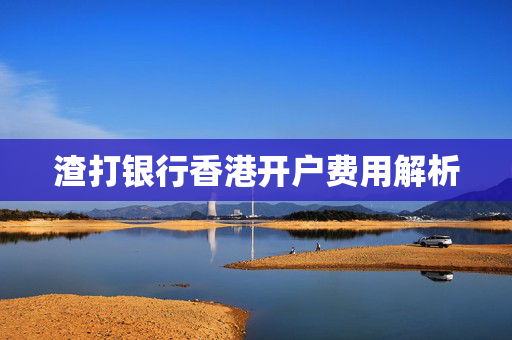 渣打银行香港开户费用解析