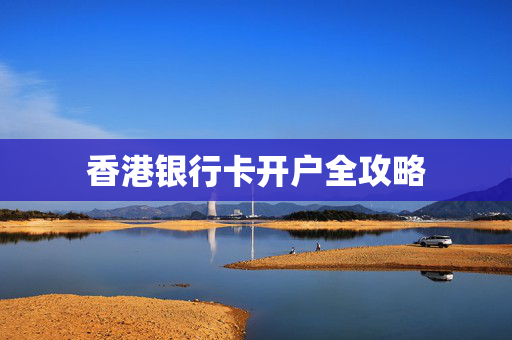 香港银行卡开户全攻略