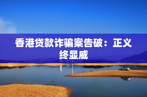 香港贷款诈骗案告破：正义终显威