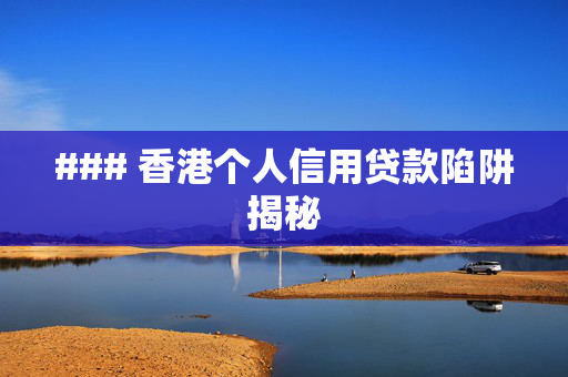 ### 香港个人信用贷款陷阱揭秘