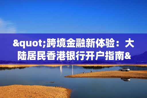"跨境金融新体验：大陆居民香港银行开户指南"