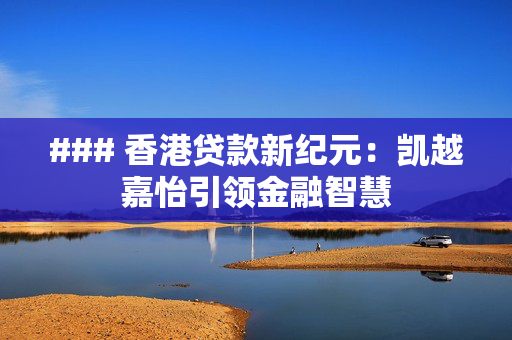 ### 香港贷款新纪元：凯越嘉怡引领金融智慧
