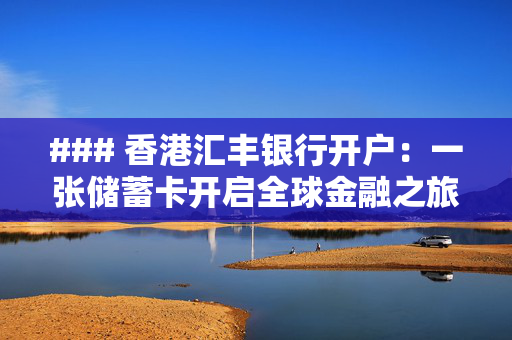 ### 香港汇丰银行开户：一张储蓄卡开启全球金融之旅