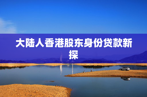大陆人香港股东身份贷款新探