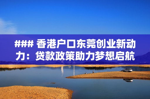 ### 香港户口东莞创业新动力：贷款政策助力梦想启航