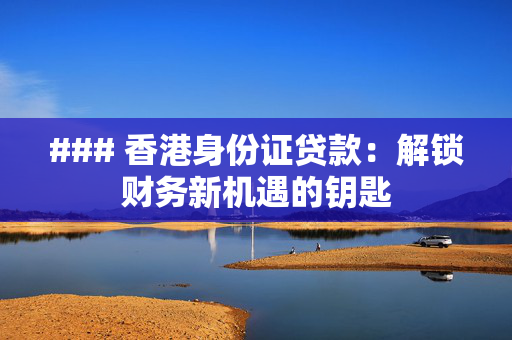 ### 香港身份证贷款：解锁财务新机遇的钥匙
