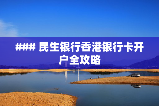 ### 民生银行香港银行卡开户全攻略