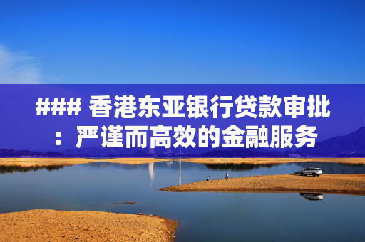 ### 香港东亚银行贷款审批：严谨而高效的金融服务