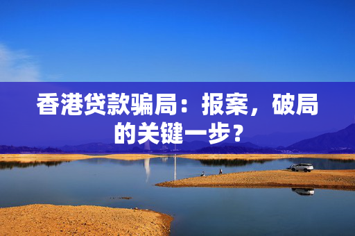 香港贷款骗局：报案，破局的关键一步？