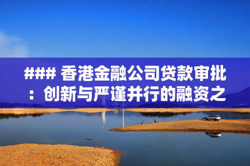 ### 香港金融公司贷款审批：创新与严谨并行的融资之旅