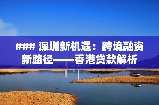 ### 深圳新机遇：跨境融资新路径——香港贷款解析