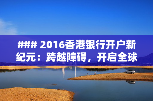 ### 2016香港银行开户新纪元：跨越障碍，开启全球金融之旅