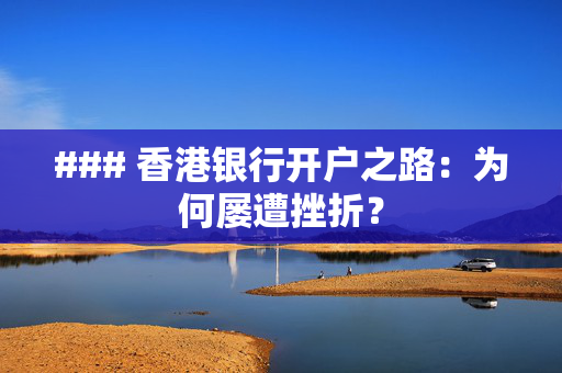 ### 香港银行开户之路：为何屡遭挫折？