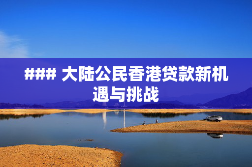 ### 大陆公民香港贷款新机遇与挑战