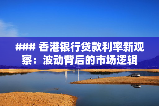 ### 香港银行贷款利率新观察：波动背后的市场逻辑