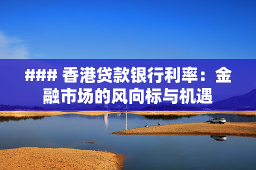 ### 香港贷款银行利率：金融市场的风向标与机遇